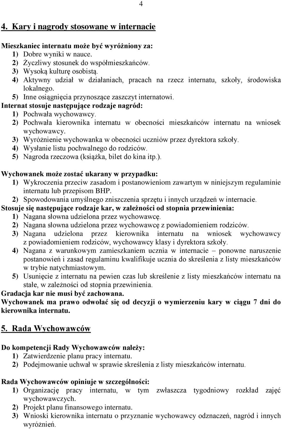 Internat stosuje następujące rodzaje nagród: 1) Pochwała wychowawcy. 2) Pochwała kierownika internatu w obecności mieszkańców internatu na wniosek wychowawcy.