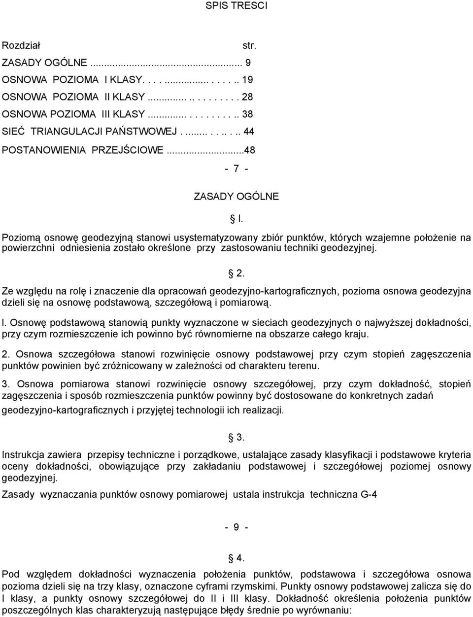 Poziomą osnowę geodezyjną stanowi usystematyzowany zbiór punktów, których wzajemne położenie na powierzchni odniesienia zostało określone przy zastosowaniu techniki geodezyjnej. 2.