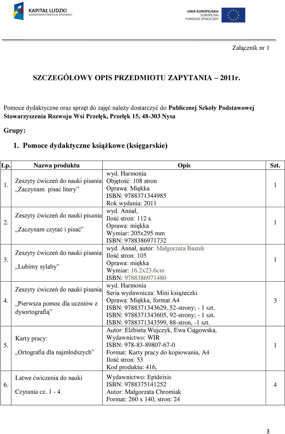 Pomoce dydaktyczne książkowe (księgarskie). wyd. Harmonia Zeszyty ćwiczeń do nauki pisania Objętość: 08 stron Zaczynam pisać litery Oprawa: Miękka ISBN: 978837344985 Rok wydania: 20 2. wyd. Annał, Zeszyty ćwiczeń do nauki pisania Ilość stron: 2 s.