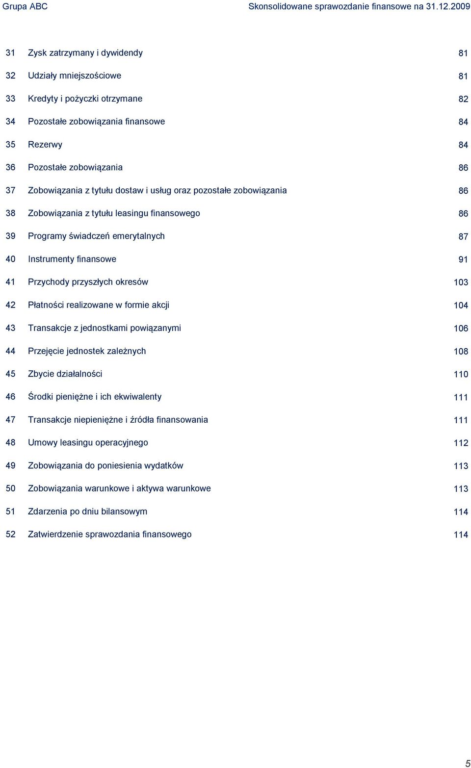 103 42 Płatności realizowane w formie akcji 104 43 Transakcje z jednostkami powiązanymi 106 44 Przejęcie jednostek zależnych 108 45 Zbycie działalności 110 46 Środki pieniężne i ich ekwiwalenty 111
