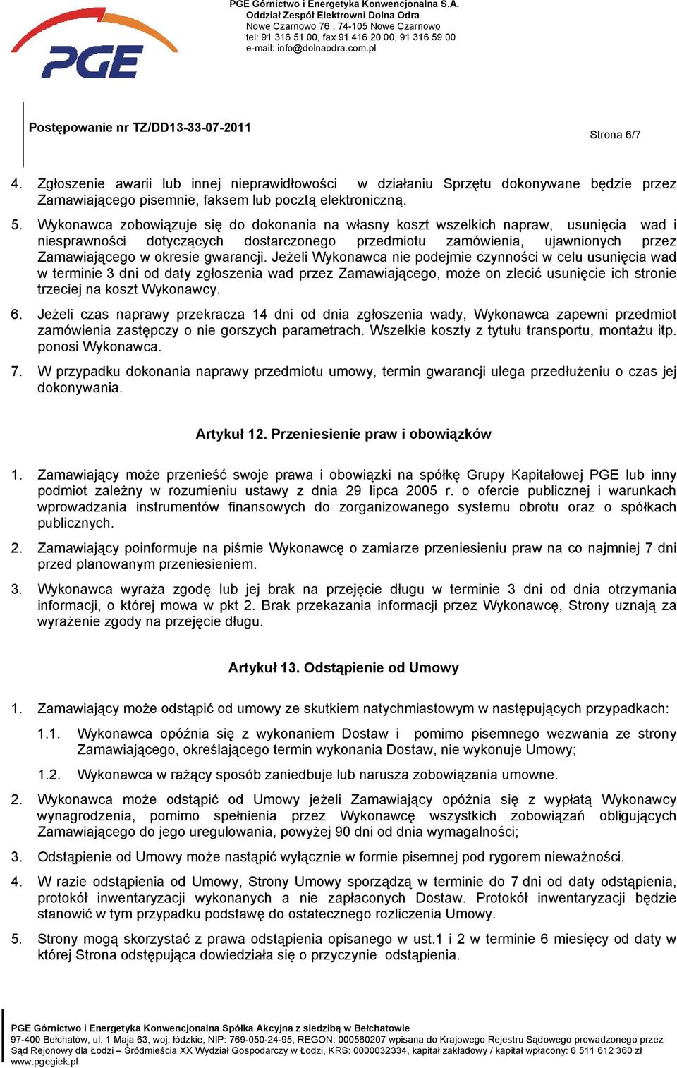 gwarancji. Jeżeli Wykonawca nie podejmie czynności w celu usunięcia wad w terminie 3 dni od daty zgłoszenia wad przez Zamawiającego, może on zlecić usunięcie ich stronie trzeciej na koszt Wykonawcy.