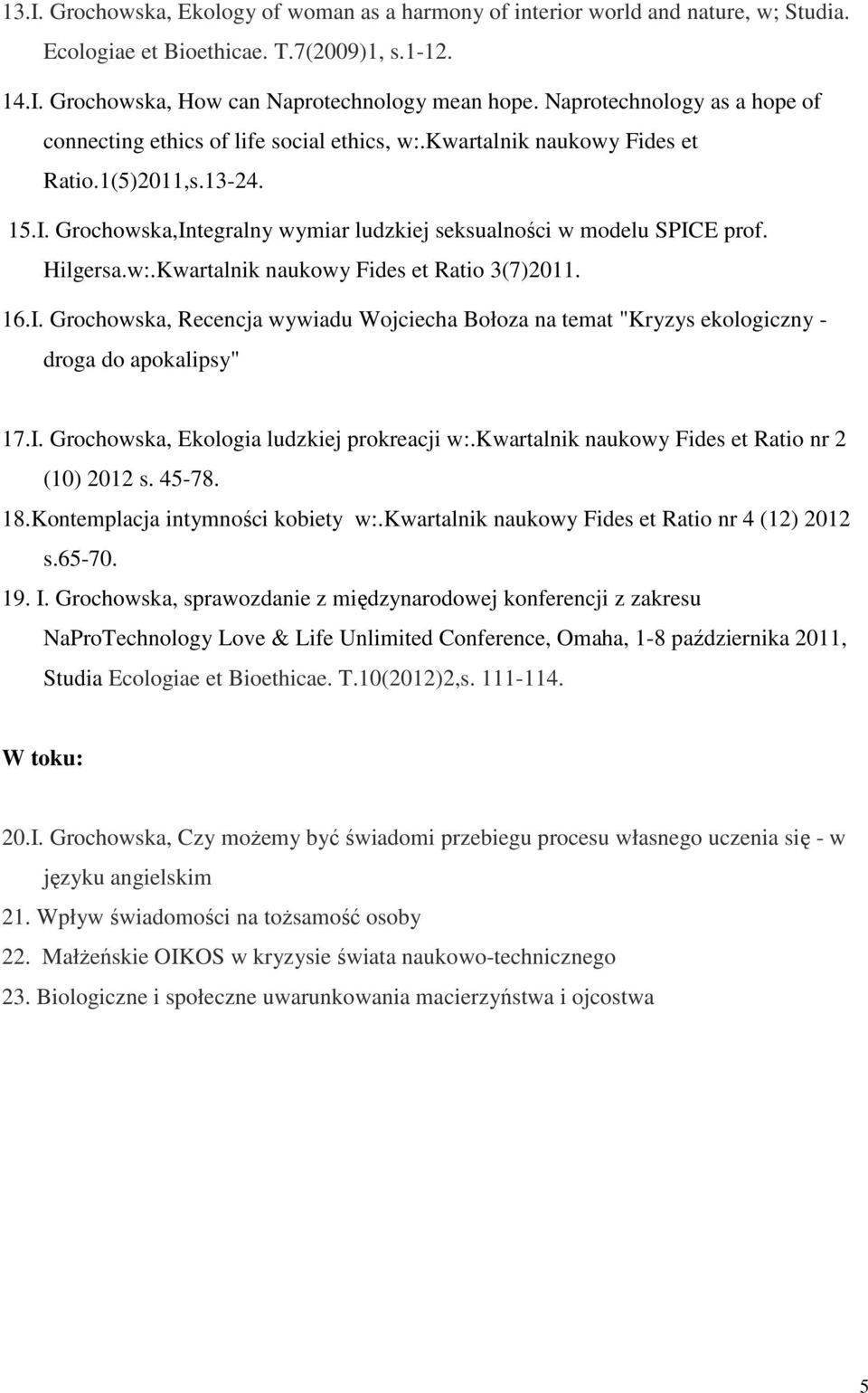 Grochowska,Integralny wymiar ludzkiej seksualności w modelu SPICE prof. Hilgersa.w:.Kwartalnik naukowy Fides et Ratio 3(7)2011. 16.I. Grochowska, Recencja wywiadu Wojciecha Bołoza na temat "Kryzys ekologiczny - droga do apokalipsy" 17.