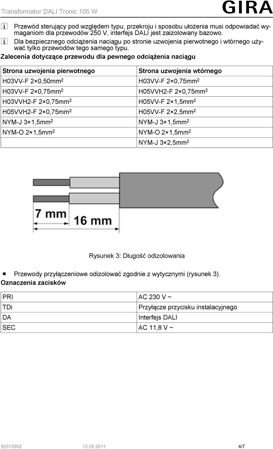 Zalecenia dotyczące przewodu dla pewnego odciążenia naciągu Strona uzwojenia pierwotnego Strona uzwojenia wtórnego H03VV-F 2 0,50mm 2 H03VV-F 2 0,75mm 2 H03VV-F 2 0,75mm 2 H05VVH2-F 2 0,75mm 2