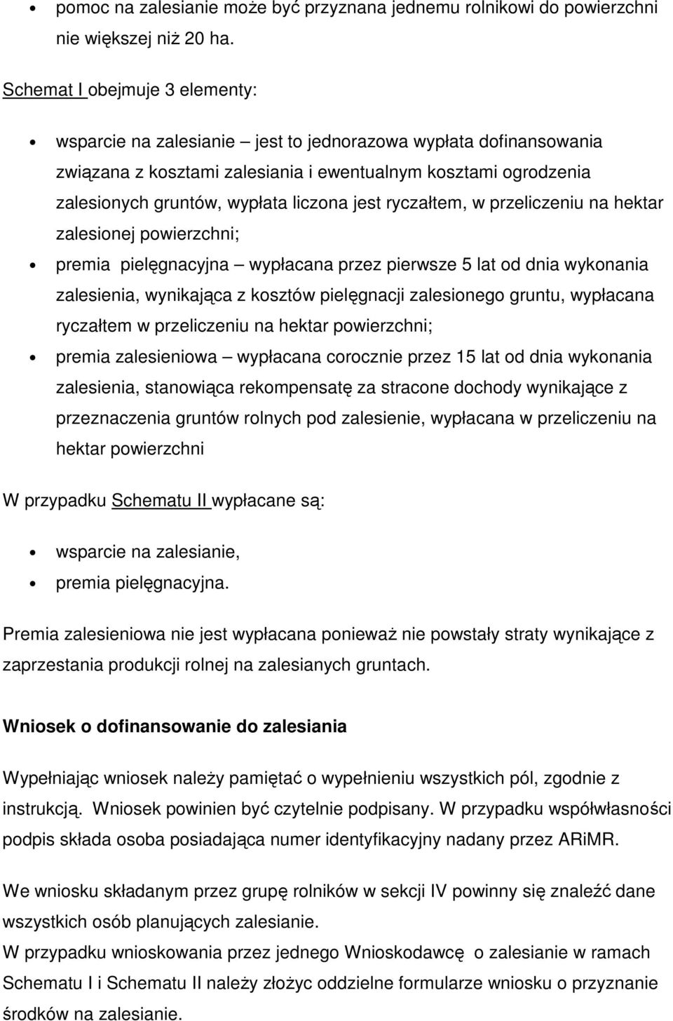 jest ryczałtem, w przeliczeniu na hektar zalesionej powierzchni; premia pielęgnacyjna wypłacana przez pierwsze 5 lat od dnia wykonania zalesienia, wynikająca z kosztów pielęgnacji zalesionego gruntu,