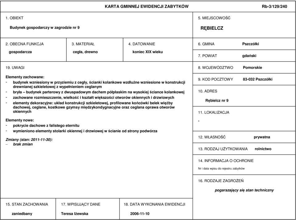 WOJEWÓDZTWO Pomorskie Elementy zachowane: - budynek wzniesiony w przyziemiu z cegły, ścianki kolankowe wzdłużne wzniesione w konstrukcji drewnianej szkieletowej z wypełnieniem ceglanym - bryła