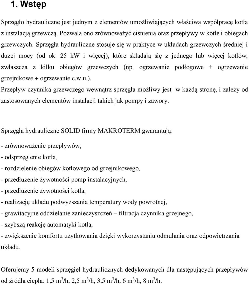 25 kw i więcej), które składają się z jednego lub więcej kotłów, zwłaszcza z kilku obiegów grzewczych (np. ogrzewanie podłogowe + ogrzewanie grzejnikowe + ogrzewanie c.w.u.). Przepływ czynnika grzewczego wewnątrz sprzęgła możliwy jest w każdą stronę, i zależy od zastosowanych elementów instalacji takich jak pompy i zawory.