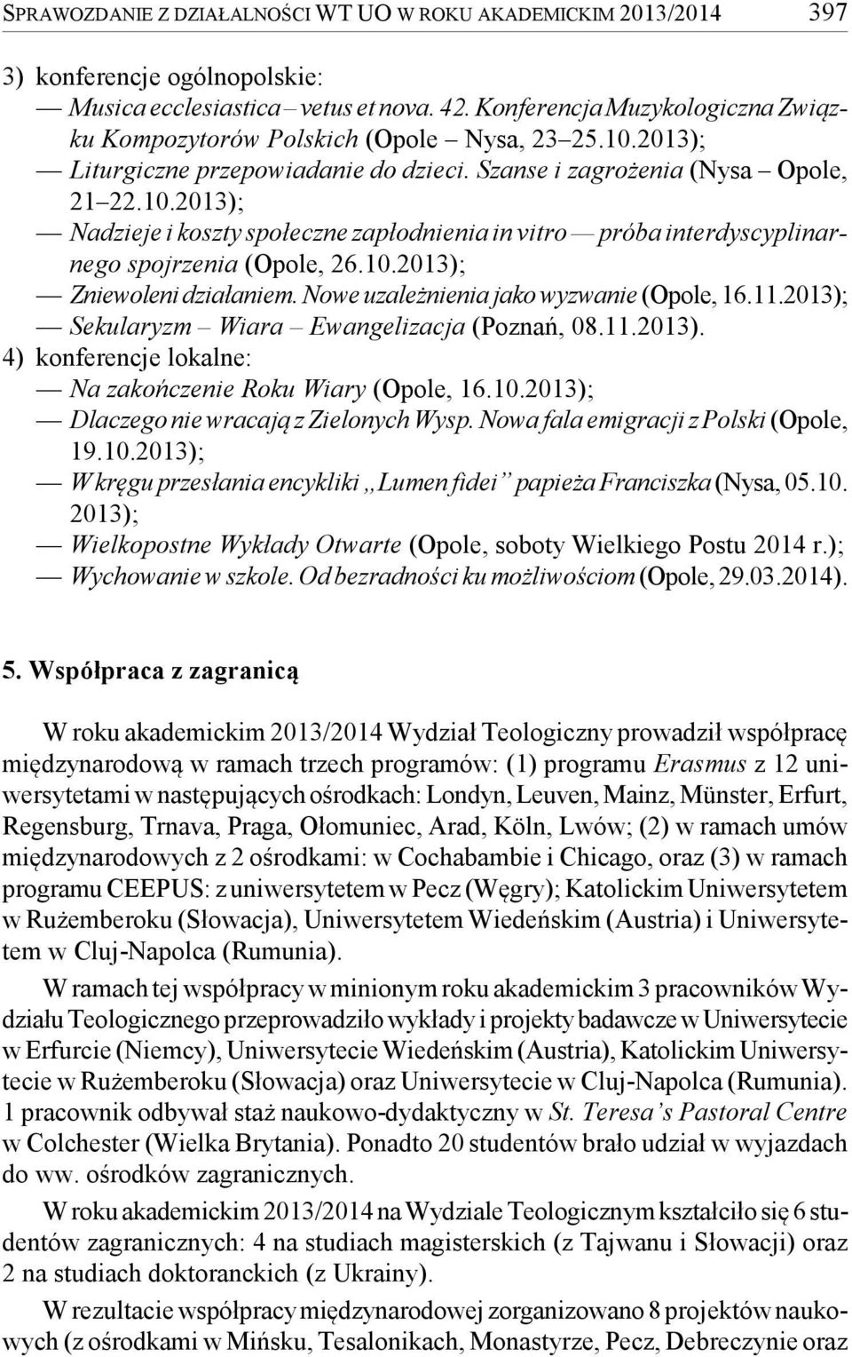 10.2013); Zniewoleni działaniem. Nowe uzależnienia jako wyzwanie (Opole, 16.11.2013); Sekularyzm Wiara Ewangelizacja (Poznań, 08.11.2013). 4) konferencje lokalne: Na zakończenie Roku Wiary (Opole, 16.