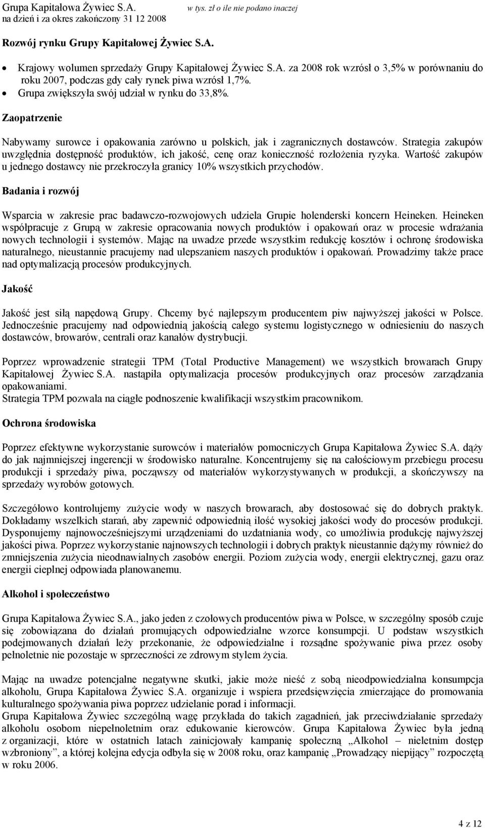 Strategia zakupów uwzględnia dostępność produktów, ich jakość, cenę oraz konieczność rozłożenia ryzyka. Wartość zakupów u jednego dostawcy nie przekroczyła granicy 10% wszystkich przychodów.