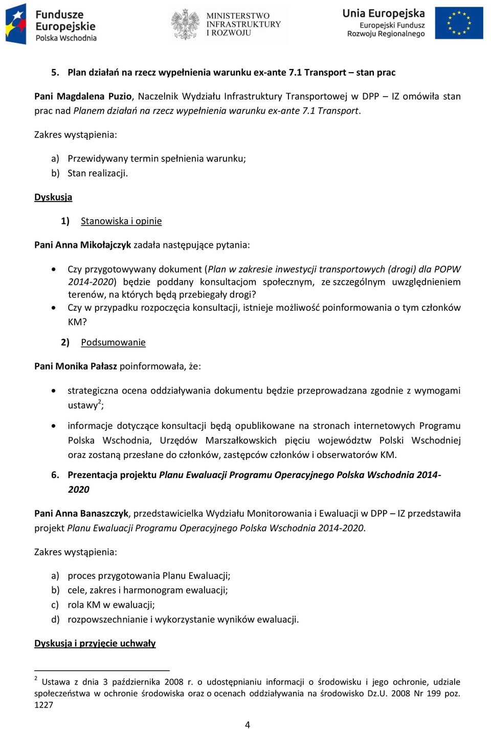 Dyskusja 1) Stanowiska i opinie Pani Anna Mikołajczyk zadała następujące pytania: Czy przygotowywany dokument (Plan w zakresie inwestycji transportowych (drogi) dla POPW 2014-2020) będzie poddany