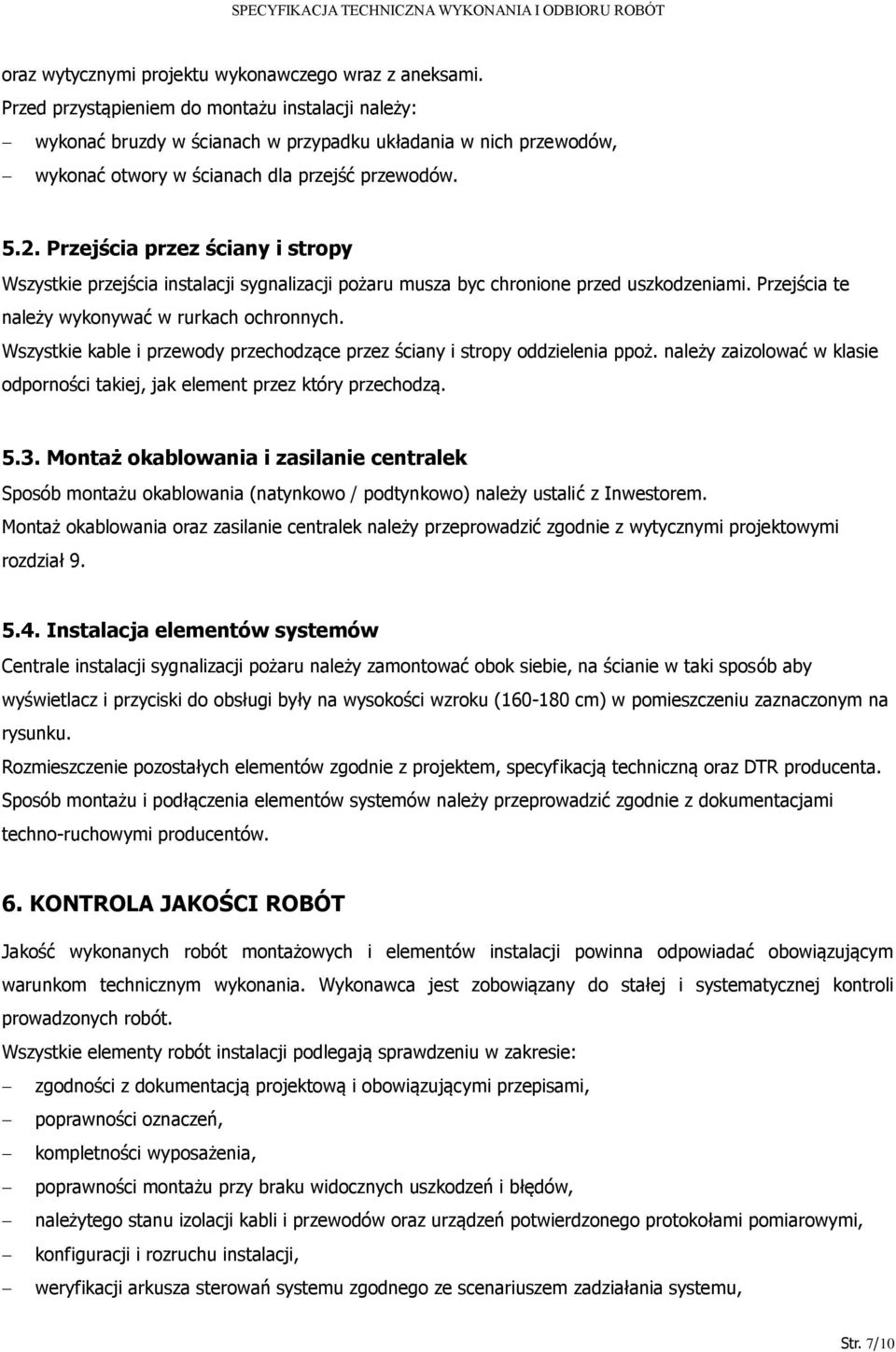 Przejścia przez ściany i stropy Wszystkie przejścia instalacji sygnalizacji pożaru musza byc chronione przed uszkodzeniami. Przejścia te należy wykonywać w rurkach ochronnych.