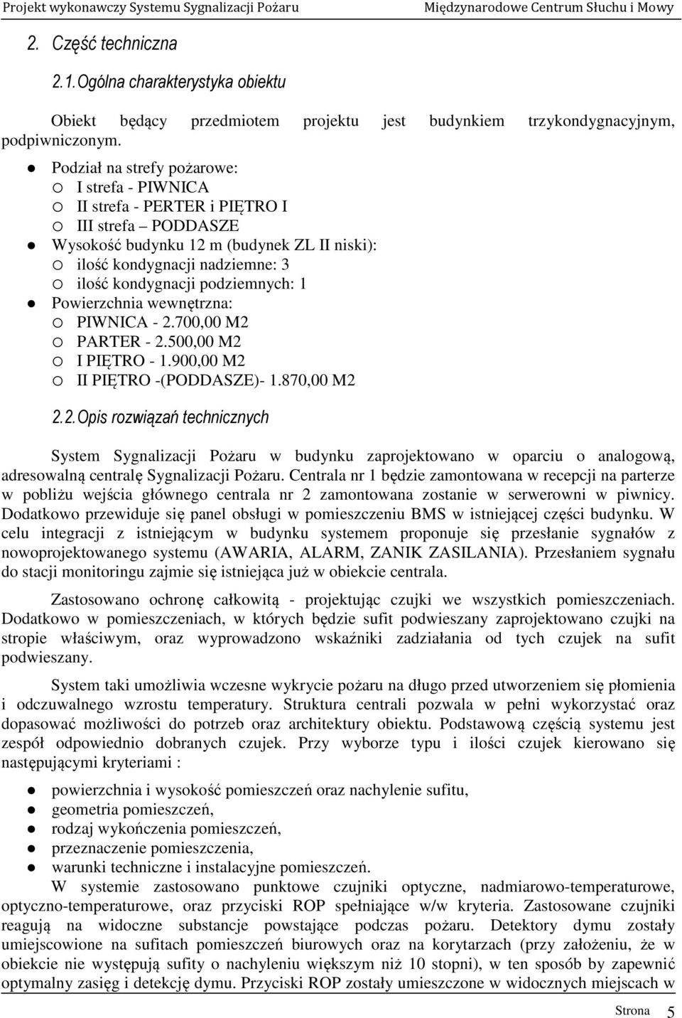 podziemnych: 1 Powierzchnia wewnętrzna: PIWNICA - 2.700,00 M2 PARTER - 2.500,00 M2 I PIĘTRO - 1.900,00 M2 II PIĘTRO -(PODDASZE)- 1.870,00 M2 2.2. Opis rozwiązań technicznych System Sygnalizacji Pożaru w budynku zaprojektowano w oparciu o analogową, adresowalną centralę Sygnalizacji Pożaru.