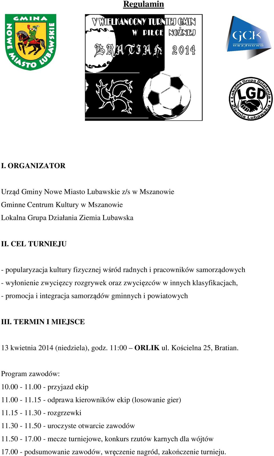 samorządów gminnych i powiatowych III. TERMIN I MIEJSCE 13 kwietnia 2014 (niedziela), godz. 11:00 ORLIK ul. Kościelna 25, Bratian. Program zawodów: 10.00-11.