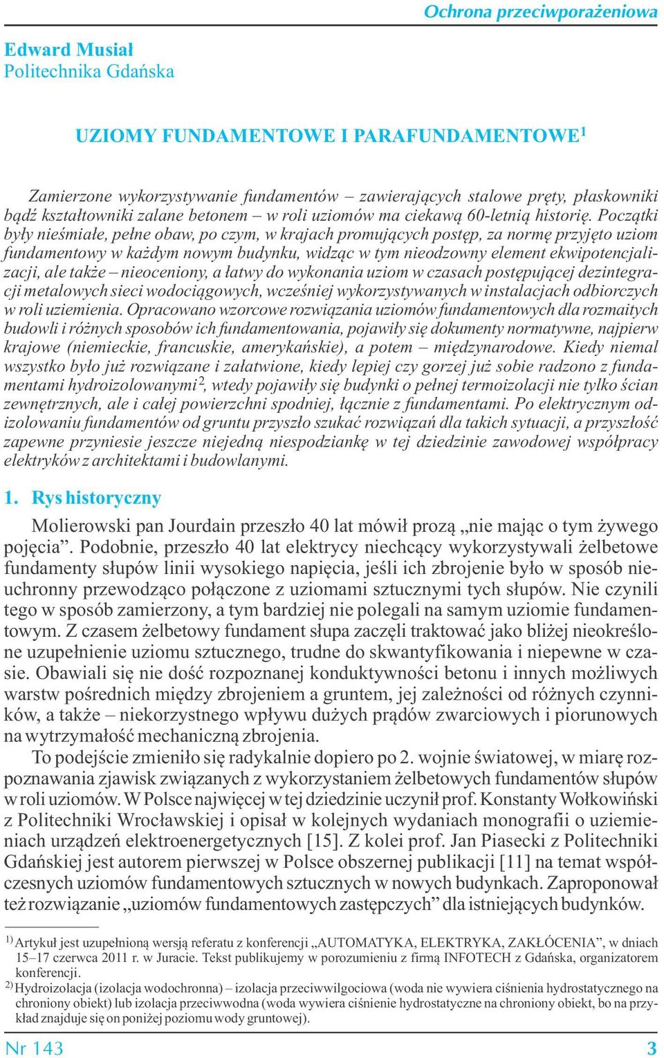 Początki były nieśmiałe, pełne obaw, po czym, w krajach promujących postęp, za normę przyjęto uziom fundamentowy w każdym nowym budynku, widząc w tym nieodzowny element ekwipotencjalizacji, ale także