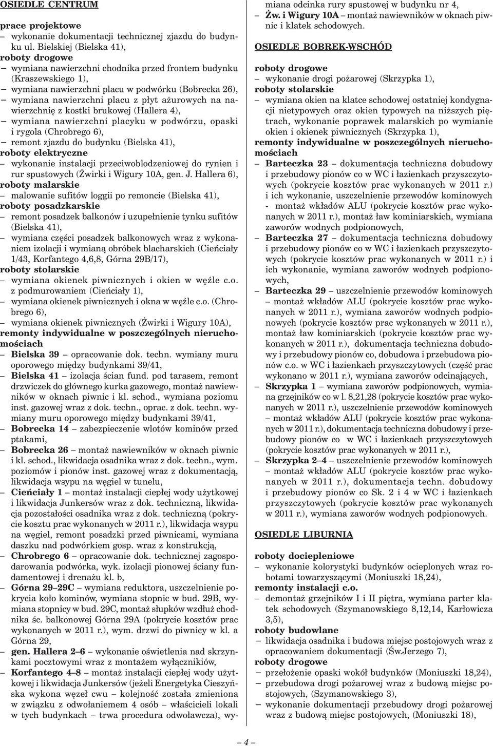 nawierzchnię z kostki brukowej (Hallera 4), wymiana nawierzchni placyku w podwórzu, opaski i rygola (Chrobrego 6), remont zjazdu do budynku (Bielska 41), roboty elektryczne wykonanie instalacji