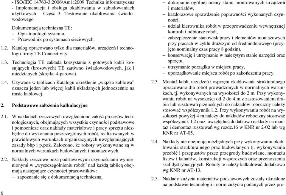 Technologia TE zakłada korzystanie z gotowych kabli krosujących (krosowych) TE zarówno światłowodowych, jak i miedzianych (skrętka 4-