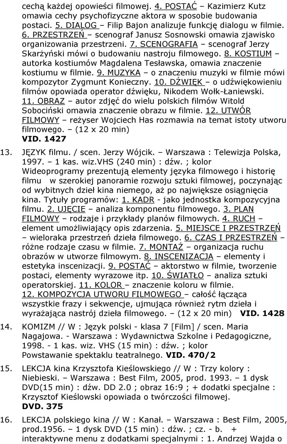 KOSTIUM autorka kostiumów Magdalena Tesławska, omawia znaczenie kostiumu w filmie. 9. MUZYKA o znaczeniu muzyki w filmie mówi kompozytor Zygmunt Konieczny. 10.