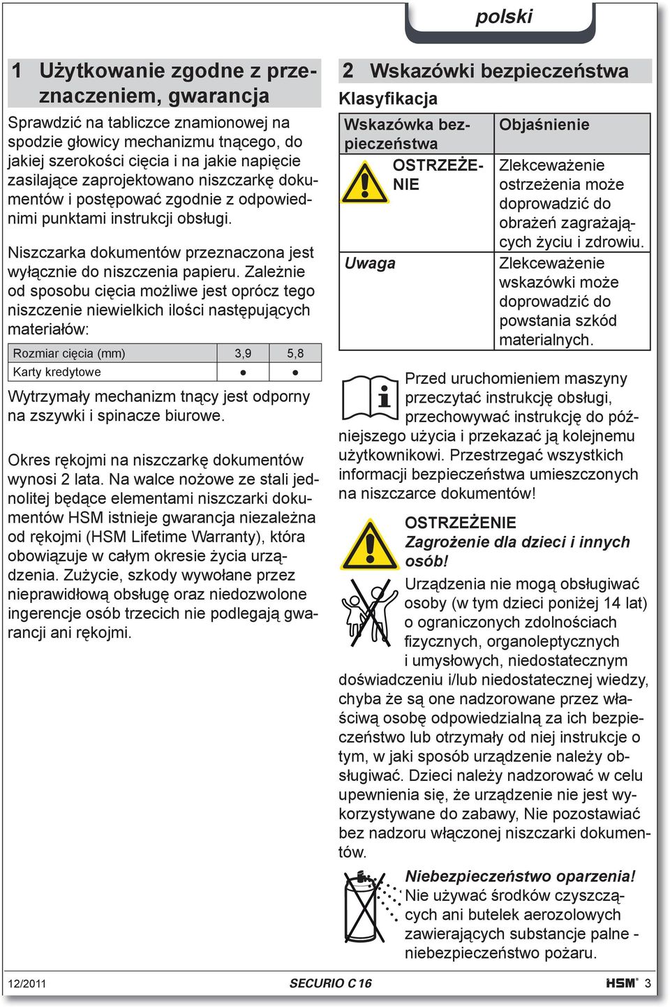 Zale nie od sposobu ci cia mo liwe jest oprócz tego niszczenie niewielkich ilo ci nast puj cych materia ów: Rozmiar ci cia (mm) 3,9 5,8 Karty kredytowe Wytrzyma y mechanizm tn cy jest odporny na