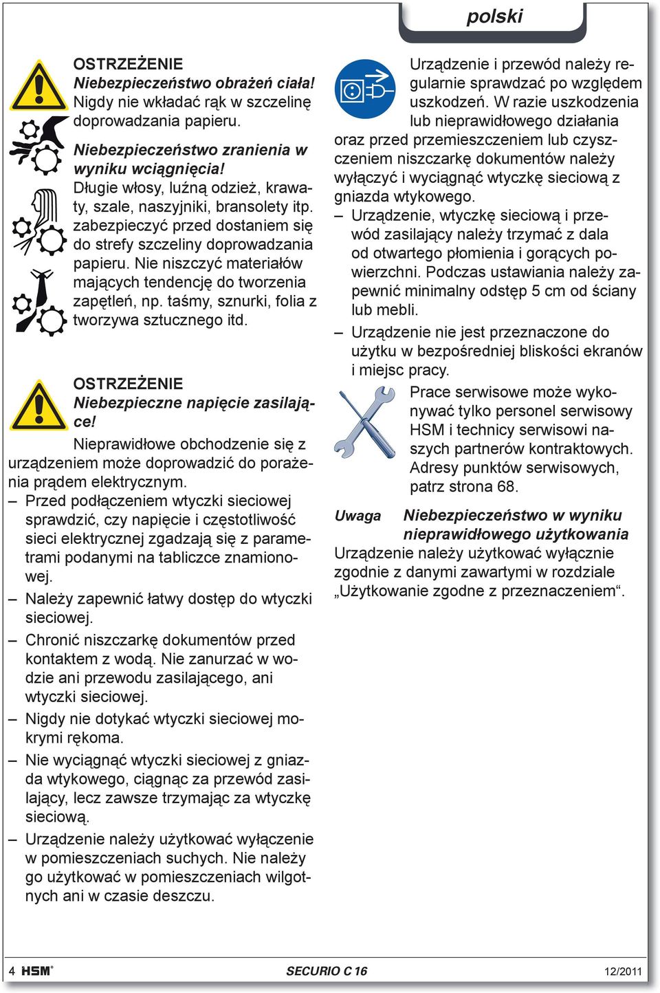 Nie niszczy materia ów maj cych tendencj do tworzenia zap tle, np. ta my, sznurki, folia z tworzywa sztucznego itd. Niebezpieczne napi cie zasilaj ce!