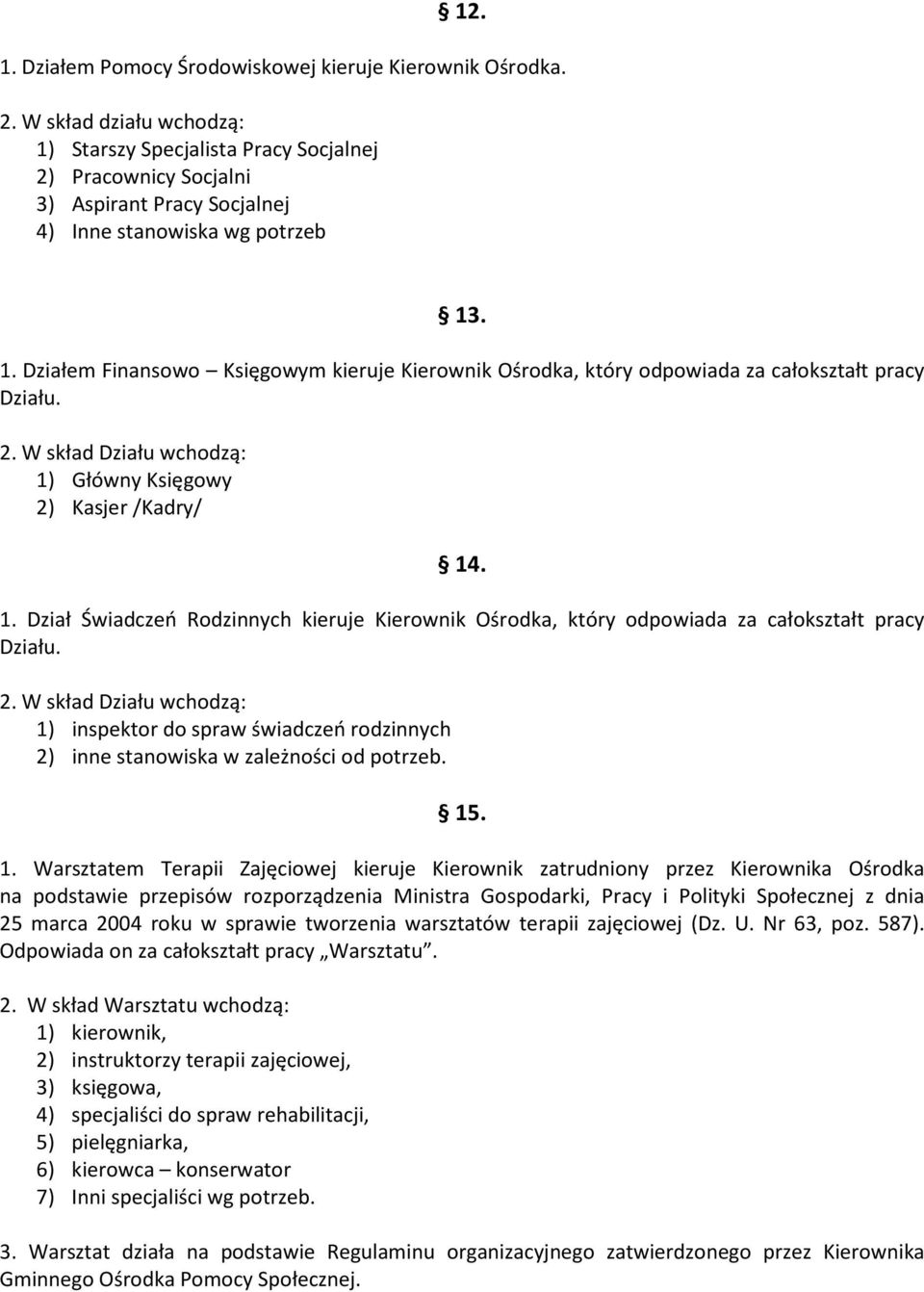 2. W skład Działu wchodzą: 1) Główny Księgowy 2) Kasjer /Kadry/ 14. 1. Dział Świadczeń Rodzinnych kieruje Kierownik Ośrodka, który odpowiada za całokształt pracy Działu. 2. W skład Działu wchodzą: 1) inspektor do spraw świadczeń rodzinnych 2) inne stanowiska w zależności od potrzeb.