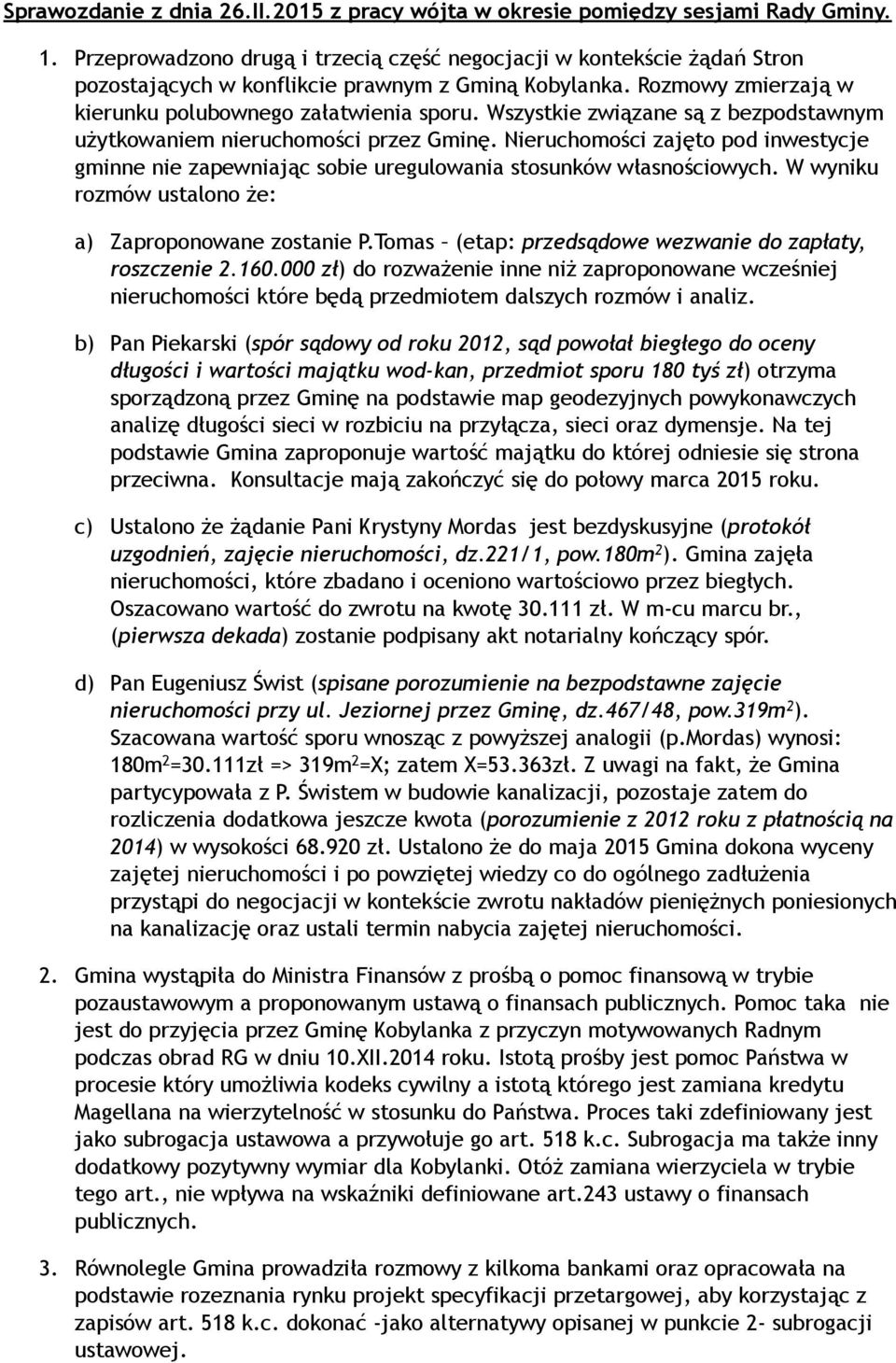 Wszystkie związane są z bezpodstawnym użytkowaniem nieruchomości przez Gminę. Nieruchomości zajęto pod inwestycje gminne nie zapewniając sobie uregulowania stosunków własnościowych.