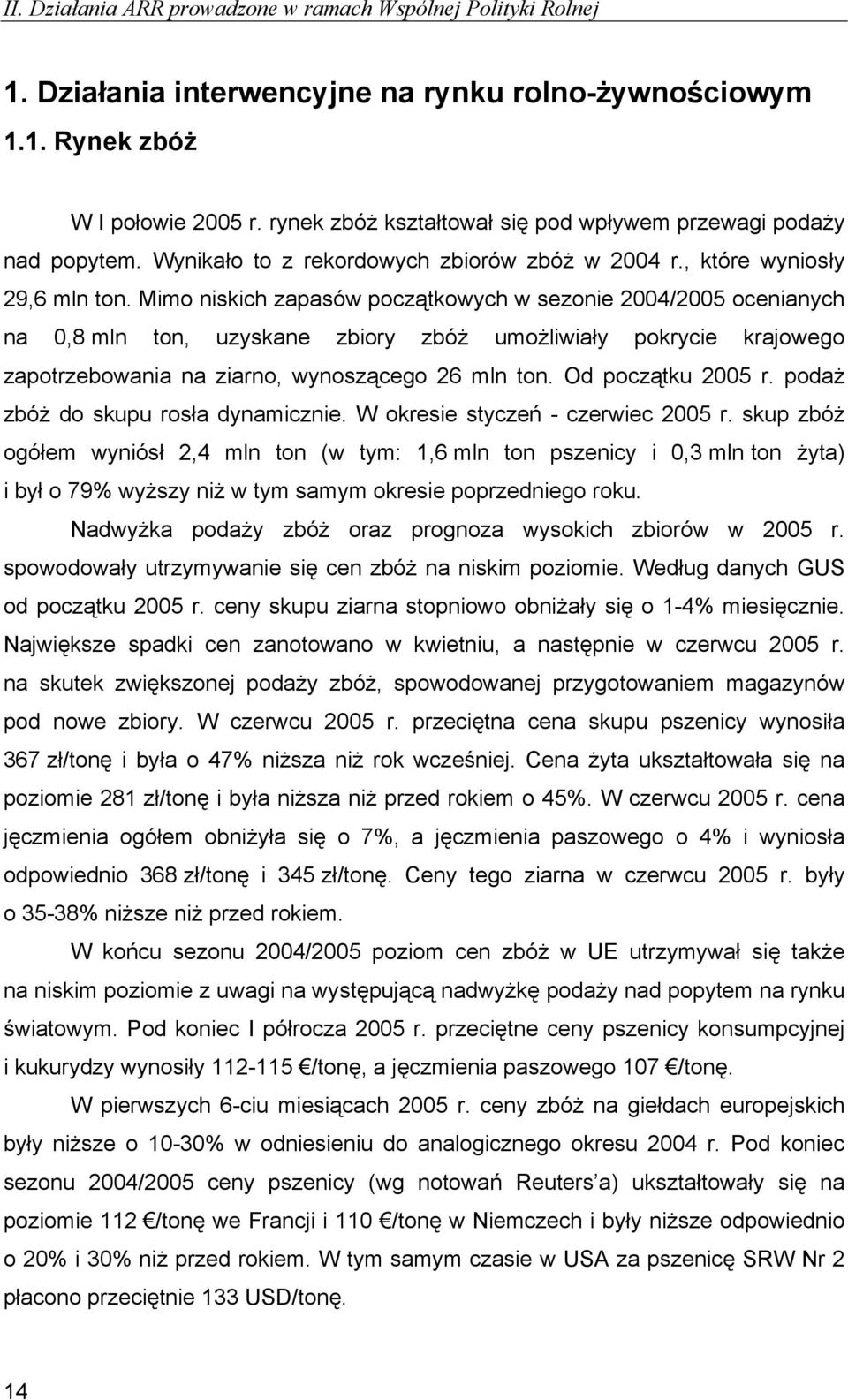 Mimo niskich zapasów początkowych w sezonie 2004/2005 ocenianych na 0,8 mln ton, uzyskane zbiory zbóż umożliwiały pokrycie krajowego zapotrzebowania na ziarno, wynoszącego 26 mln ton.