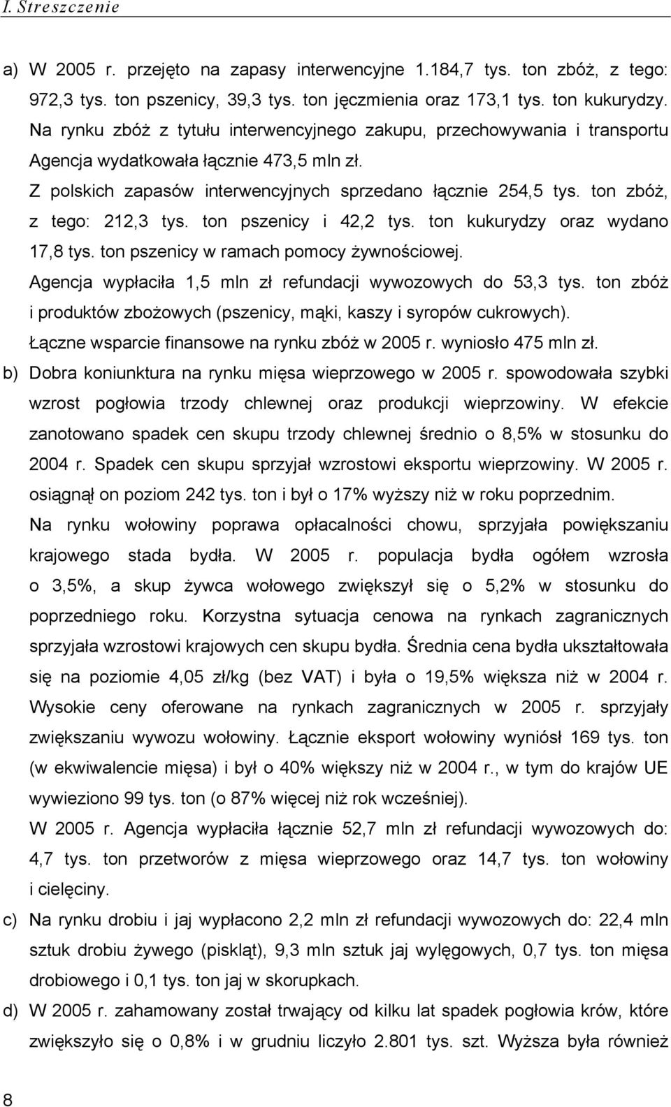 ton zbóż, z tego: 212,3 tys. ton pszenicy i 42,2 tys. ton kukurydzy oraz wydano 17,8 tys. ton pszenicy w ramach pomocy żywnościowej. Agencja wypłaciła 1,5 mln zł refundacji wywozowych do 53,3 tys.