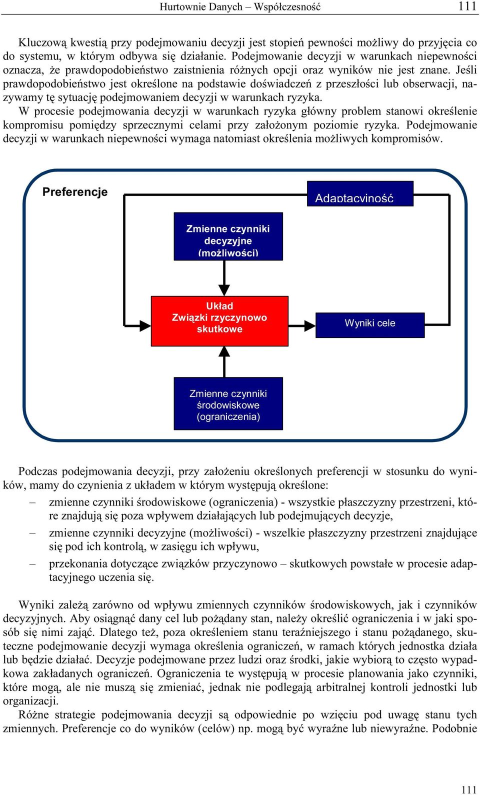 Jeśli prawdopodobieństwo jest określone na podstawie doświadczeń z przeszłości lub obserwacji, nazywamy tę sytuację podejmowaniem decyzji w warunkach ryzyka.