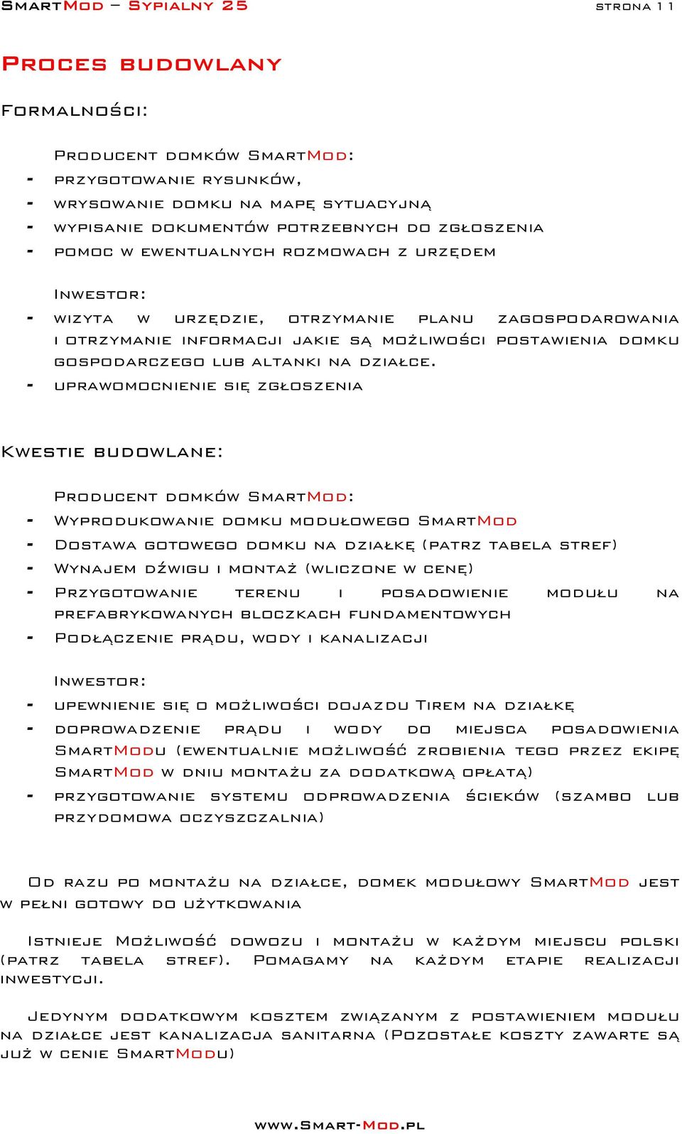 - uprawomocnienie się zgłoszenia Kwestie budowlane: Producent domków SmartMod: - Wyprodukowanie domku modułowego SmartMod - Dostawa gotowego domku na działkę (patrz tabela stref) - Wynajem dźwigu i