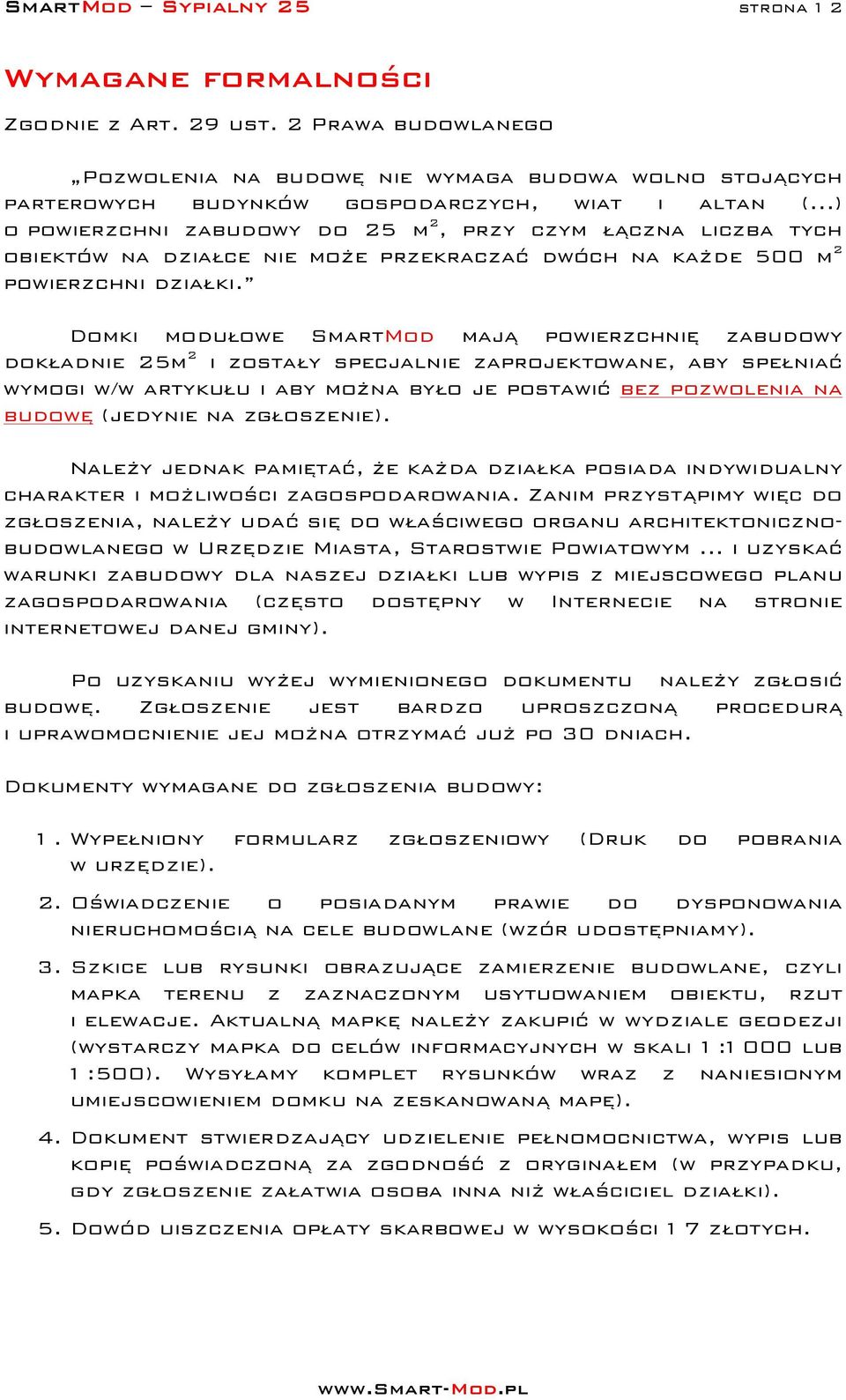 Domki modułowe SmartMod mają powierzchnię zabudowy dokładnie 25m 2 i zostały specjalnie zaprojektowane, aby spełniać wymogi w/w artykułu i aby można było je postawić bez pozwolenia na budowę (jedynie