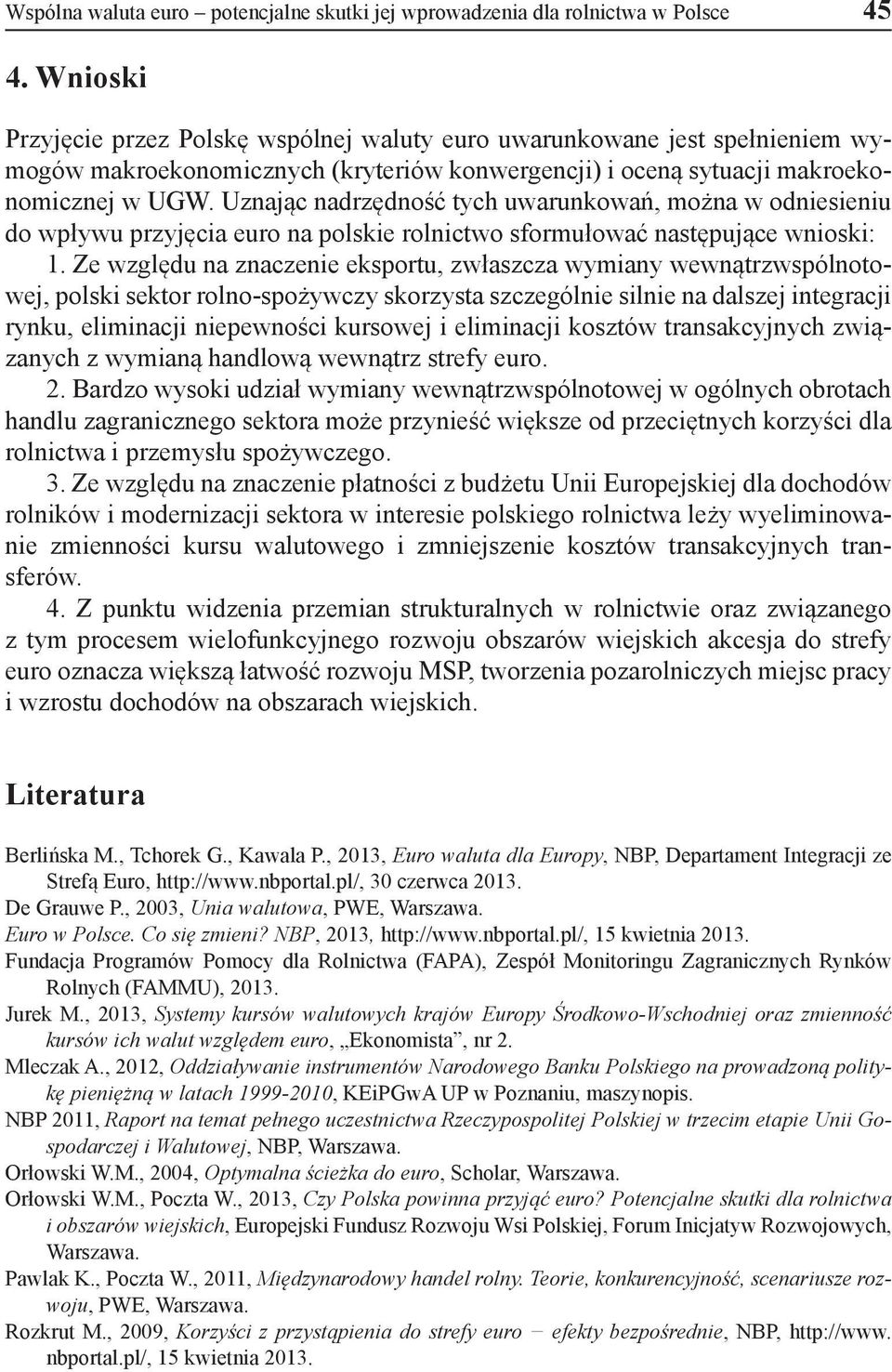 Uznając nadrzędność tych uwarunkowań, można w odniesieniu do wpływu przyjęcia euro na polskie rolnictwo sformułować następujące wnioski: 1.