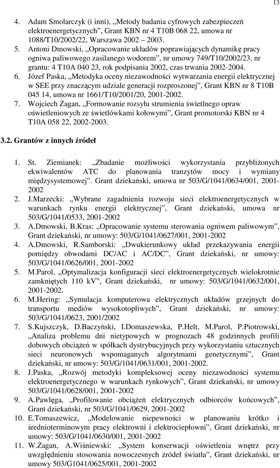 6. Józef Paska, Metodyka oceny niezawodności wytwarzania energii elektrycznej w SEE przy znaczącym udziale generacji rozproszonej, Grant KBN nr 8 T10B 045 14, umowa nr 1661/T10/2001/20, 2001-2002. 7.