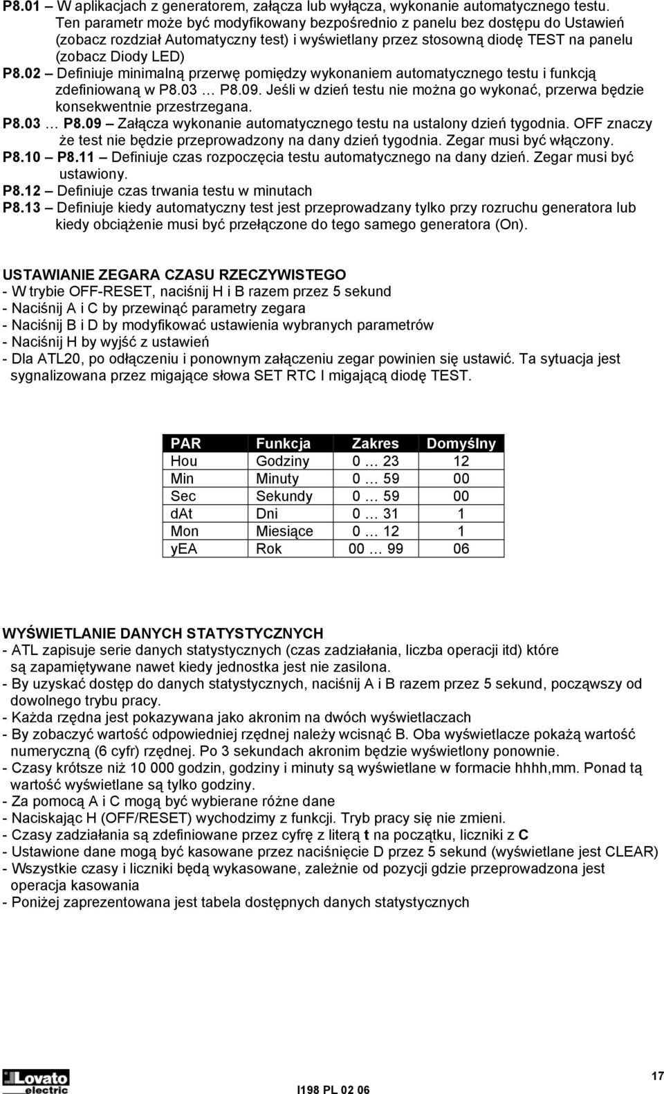 02 Definiuje minimalną przerwę pomiędzy wykonaniem automatycznego testu i funkcją zdefiniowaną w P8.03 P8.09. Jeśli w dzień testu nie można go wykonać, przerwa będzie konsekwentnie przestrzegana. P8.03 P8.09 Załącza wykonanie automatycznego testu na ustalony dzień tygodnia.