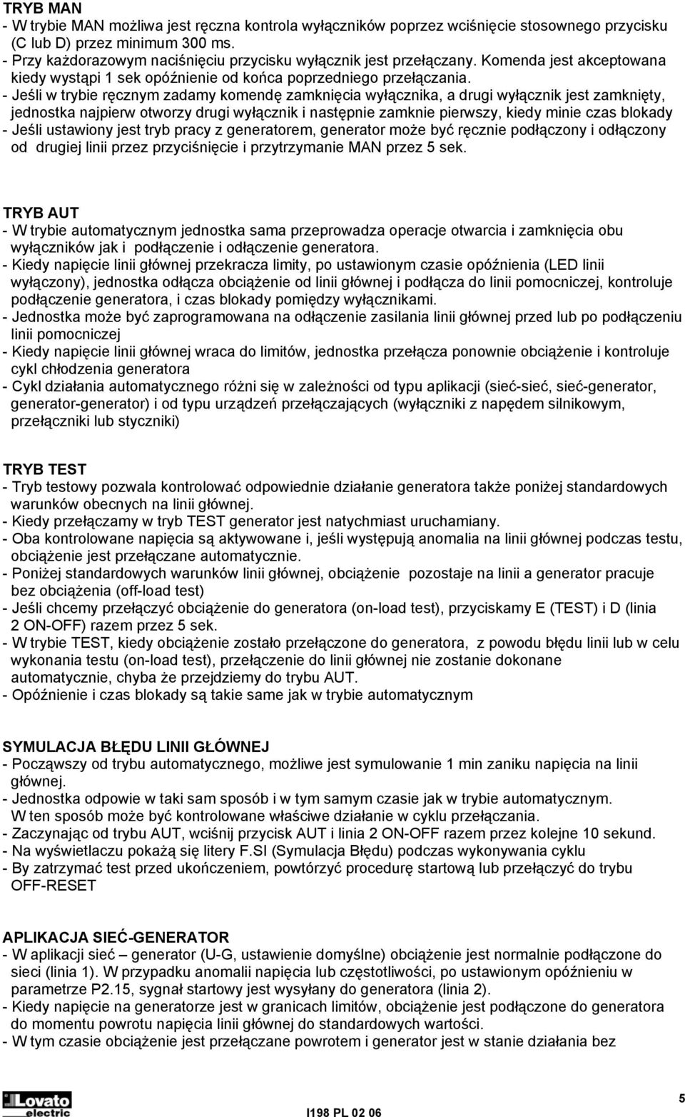 - Jeśli w trybie ręcznym zadamy komendę zamknięcia wyłącznika, a drugi wyłącznik jest zamknięty, jednostka najpierw otworzy drugi wyłącznik i następnie zamknie pierwszy, kiedy minie czas blokady -