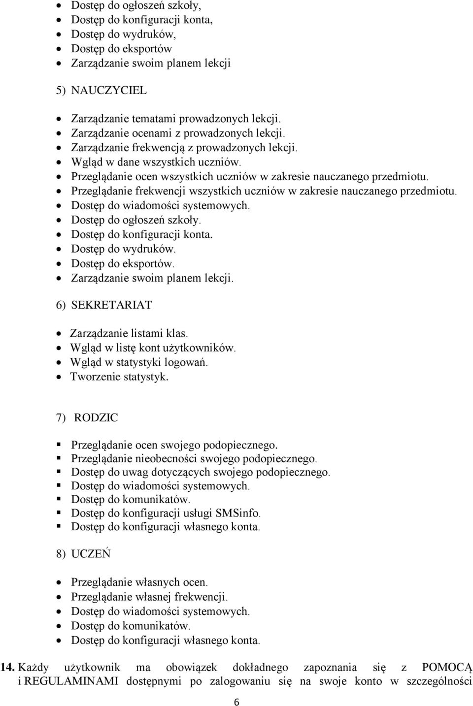 Przeglądanie frekwencji wszystkich uczniów w zakresie nauczanego przedmiotu. Dostęp do wiadomości systemowych. Dostęp do ogłoszeń szkoły. Dostęp do konfiguracji konta. Dostęp do wydruków.