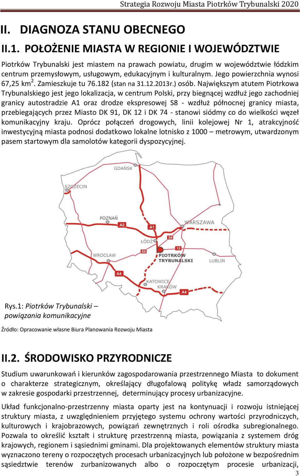 zachodniej granicy autostradzie A1 oraz drodze ekspresowej S8 - zdłuż pół o ej gra i y iasta, prze iegają y h przez Miasto DK, DK i DK - sta o i siód y o do ielkoś i ęzeł komunikacyjny kraju Opró z