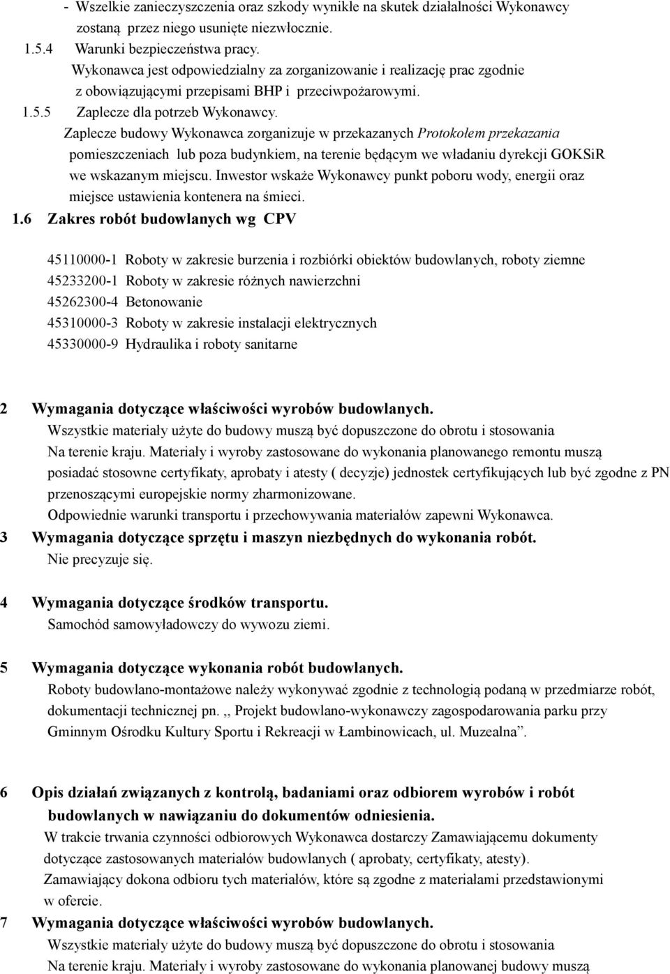 Zaplecze budowy Wykonawca zorganizuje w przekazanych Protokołem przekazania pomieszczeniach lub poza budynkiem, na terenie będącym we władaniu dyrekcji GOKSiR we wskazanym miejscu.