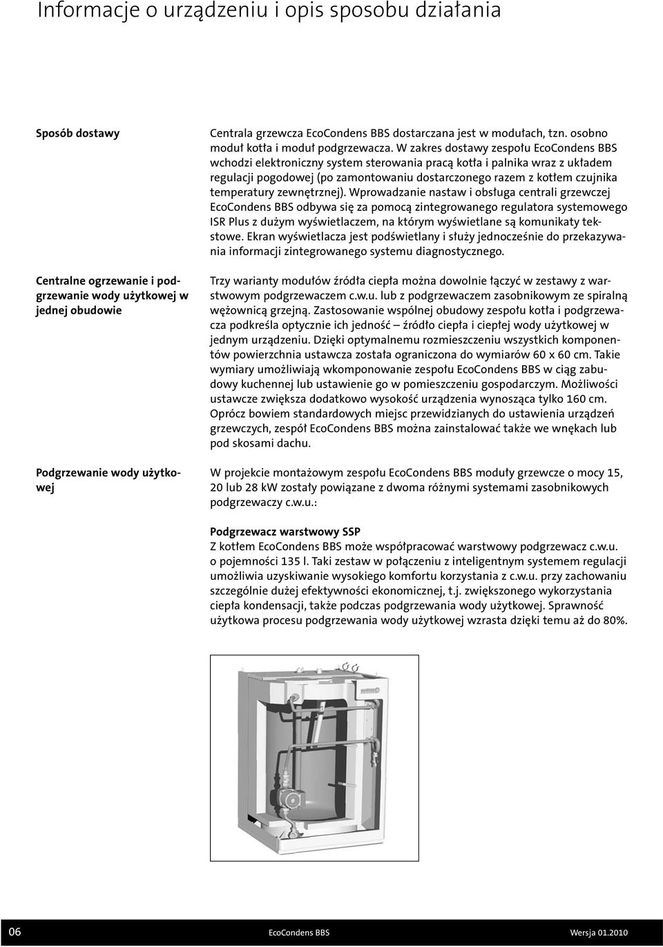 W zakres dostawy zespołu wchodzi elektroniczny system sterowania pracą kotła i palnika wraz z układem regulacji pogodowej (po zamontowaniu dostarczonego razem z kotłem czujnika temperatury