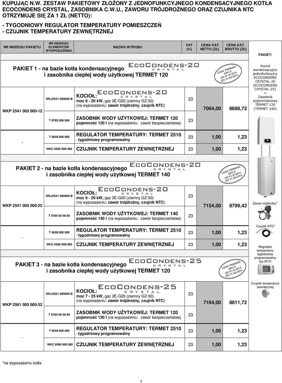 użytkowej TERMET 120 WKP 2541 000 000-12 WKJ2541 000000-B KOCIOŁ: moc 6-20 kw, gaz 2E-G20 (ziemny GZ-50) (na wyposażeniu: zawór trójdrożny, czujnik NTC) 7064,00 8688,72 Kocioł kondensacyjny