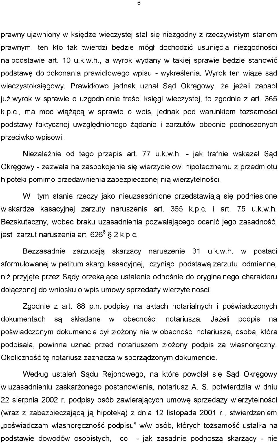 Wyrok ten wiąże sąd wieczystoksięgowy. Prawidłowo jednak uznał Sąd Okręgowy, że jeżeli zapadł już wyrok w sprawie o uzgodnienie treści księgi wieczystej, to zgodnie z art. 365 k.p.c., ma moc wiążącą w sprawie o wpis, jednak pod warunkiem tożsamości podstawy faktycznej uwzględnionego żądania i zarzutów obecnie podnoszonych przeciwko wpisowi.