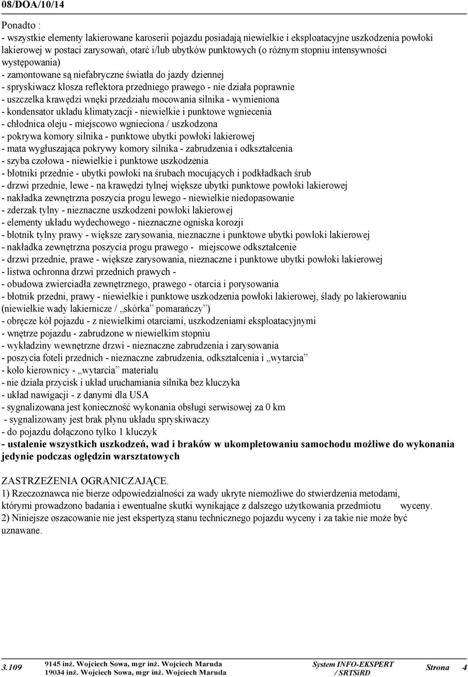 mocowania silnika - wymieniona - kondensator układu klimatyzacji - niewielkie i punktowe wgniecenia - chłodnica oleju - miejscowo wgnieciona / uszkodzona - pokrywa komory silnika - punktowe ubytki