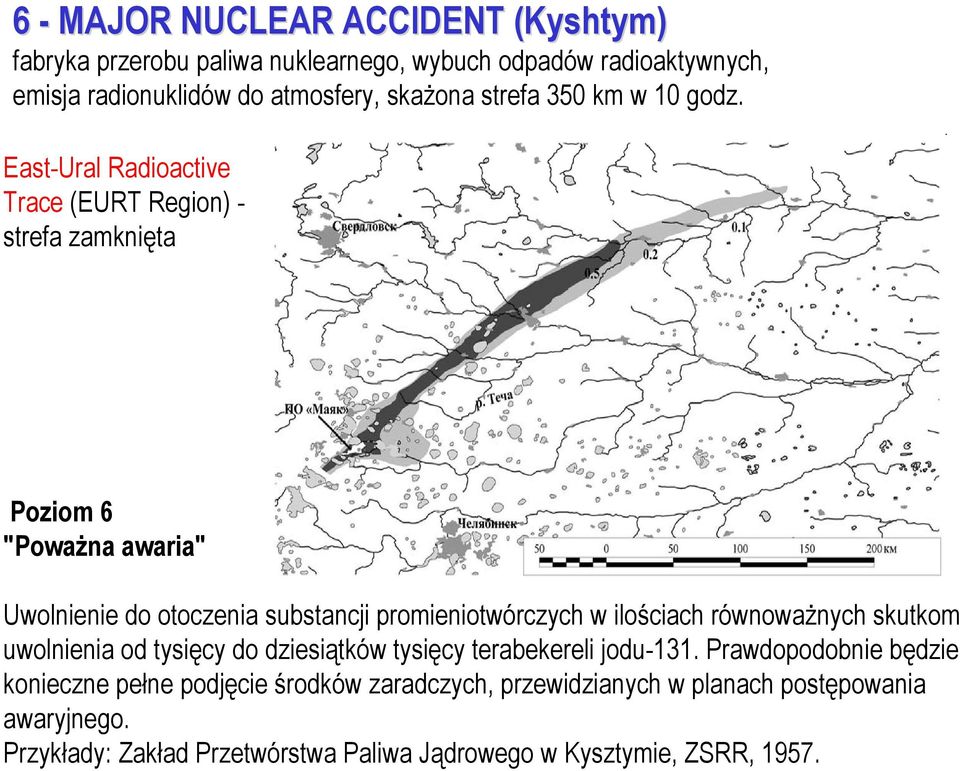 East-Ural Radioactive Trace (EURT Region) - strefa zamknięta Poziom 6 "Poważna awaria" Uwolnienie do otoczenia substancji promieniotwórczych w ilościach