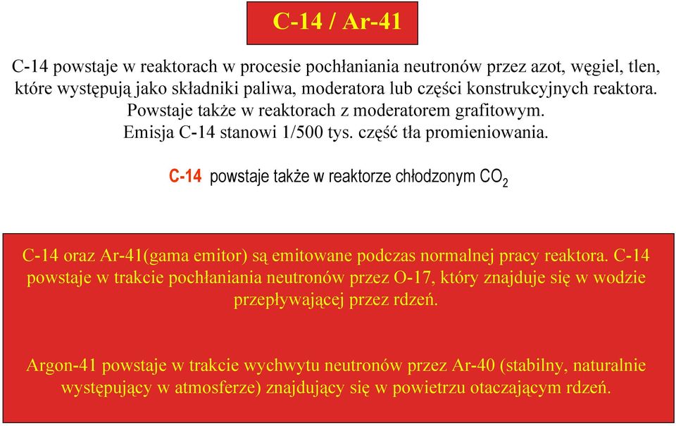 C-14 powstaje także w reaktorze chłodzonym CO 2 C-14 oraz Ar-41(gama emitor) są emitowane podczas normalnej pracy reaktora.