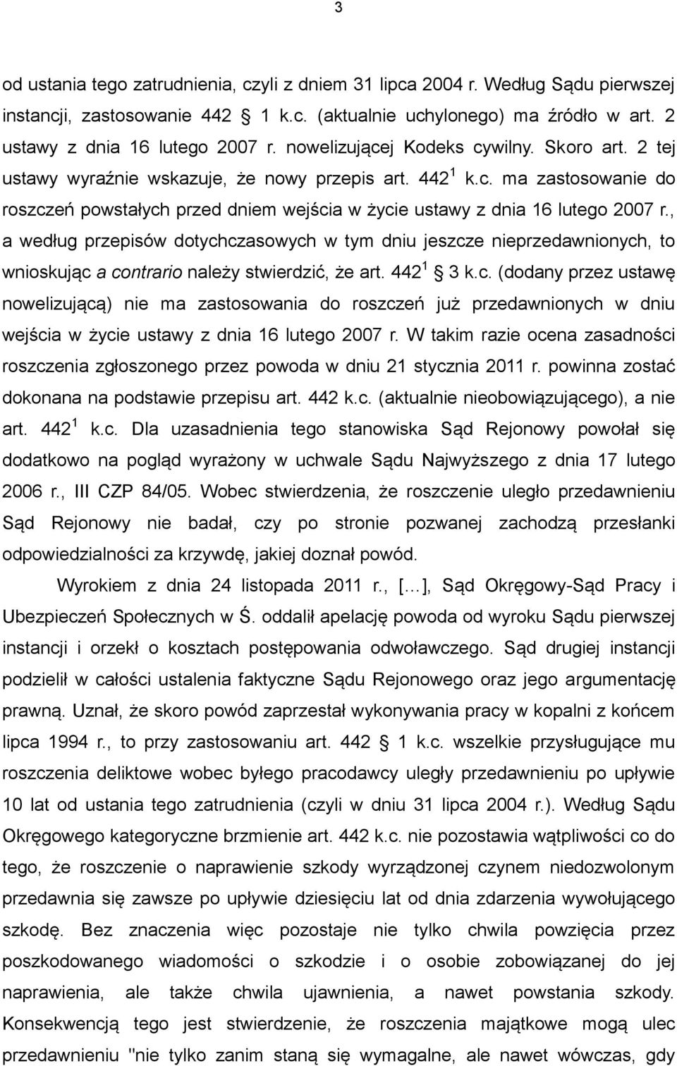 , a według przepisów dotychczasowych w tym dniu jeszcze nieprzedawnionych, to wnioskując a contrario należy stwierdzić, że art. 442 1 3 k.c. (dodany przez ustawę nowelizującą) nie ma zastosowania do roszczeń już przedawnionych w dniu wejścia w życie ustawy z dnia 16 lutego 2007 r.