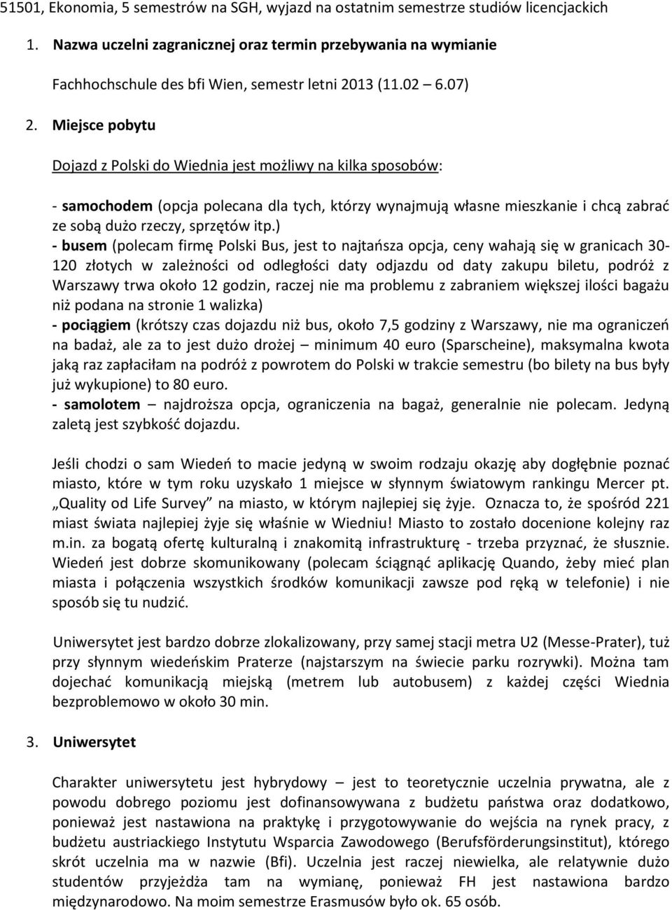 Miejsce pobytu Dojazd z Polski do Wiednia jest możliwy na kilka sposobów: - samochodem (opcja polecana dla tych, którzy wynajmują własne mieszkanie i chcą zabrać ze sobą dużo rzeczy, sprzętów itp.