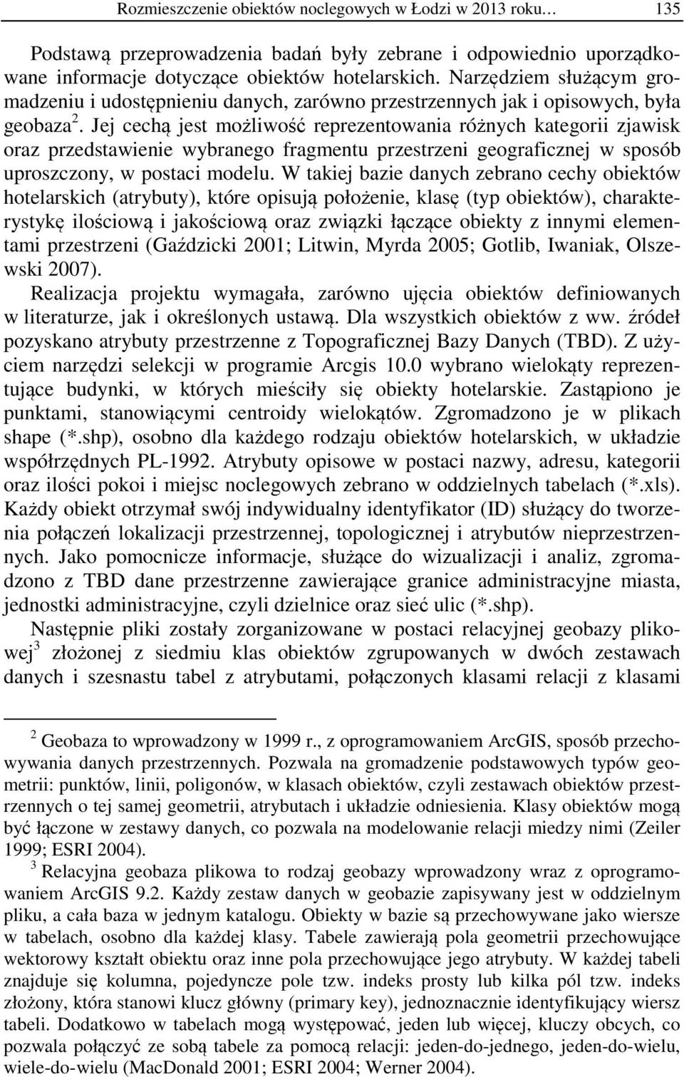 Jej cechą jest możlwość reprezetowaa różych kategor zjawsk oraz przedstawee wybraego fragmetu przestrze geografczej w sposób uproszczoy, w postac modelu.