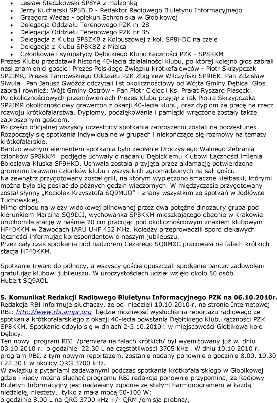 SP8HDC na czele Delegacja z Klubu SP8KBZ z Mielca Członkowie i sympatycy Dębickiego Klubu Łączności PZK - SP8KKM Prezes Klubu przedstawił historię 40-lecia działalności klubu, po której kolejno głos