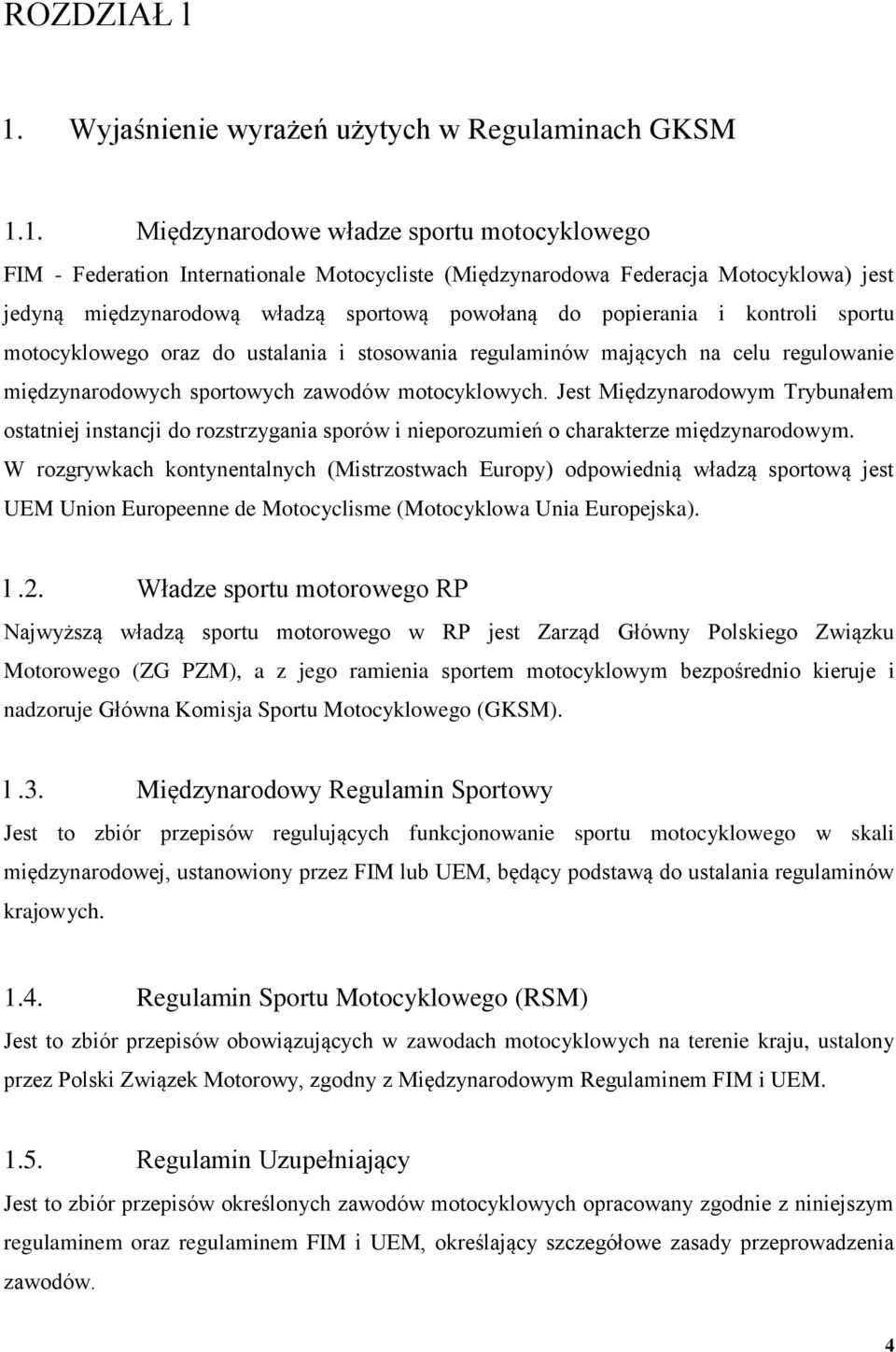 1. Międzynarodowe władze sportu motocyklowego FIM - Federation Internationale Motocycliste (Międzynarodowa Federacja Motocyklowa) jest jedyną międzynarodową władzą sportową powołaną do popierania i