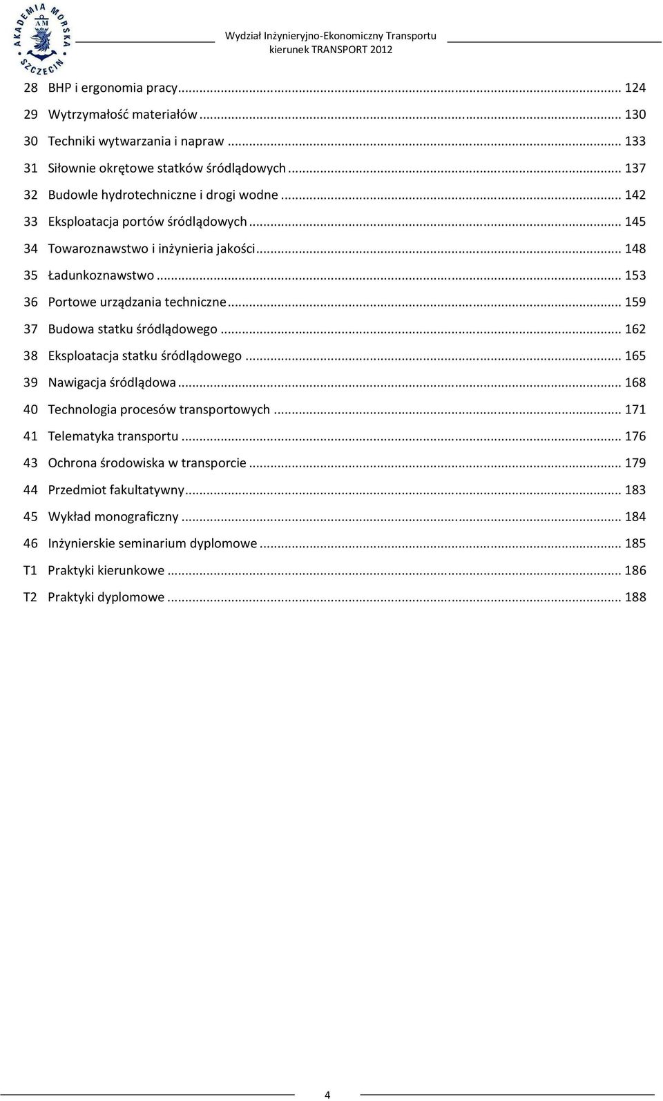 .. 153 36 Portowe urządzania techniczne... 159 37 Budowa statku śródlądowego... 162 38 Eksploatacja statku śródlądowego... 165 39 Nawigacja śródlądowa.