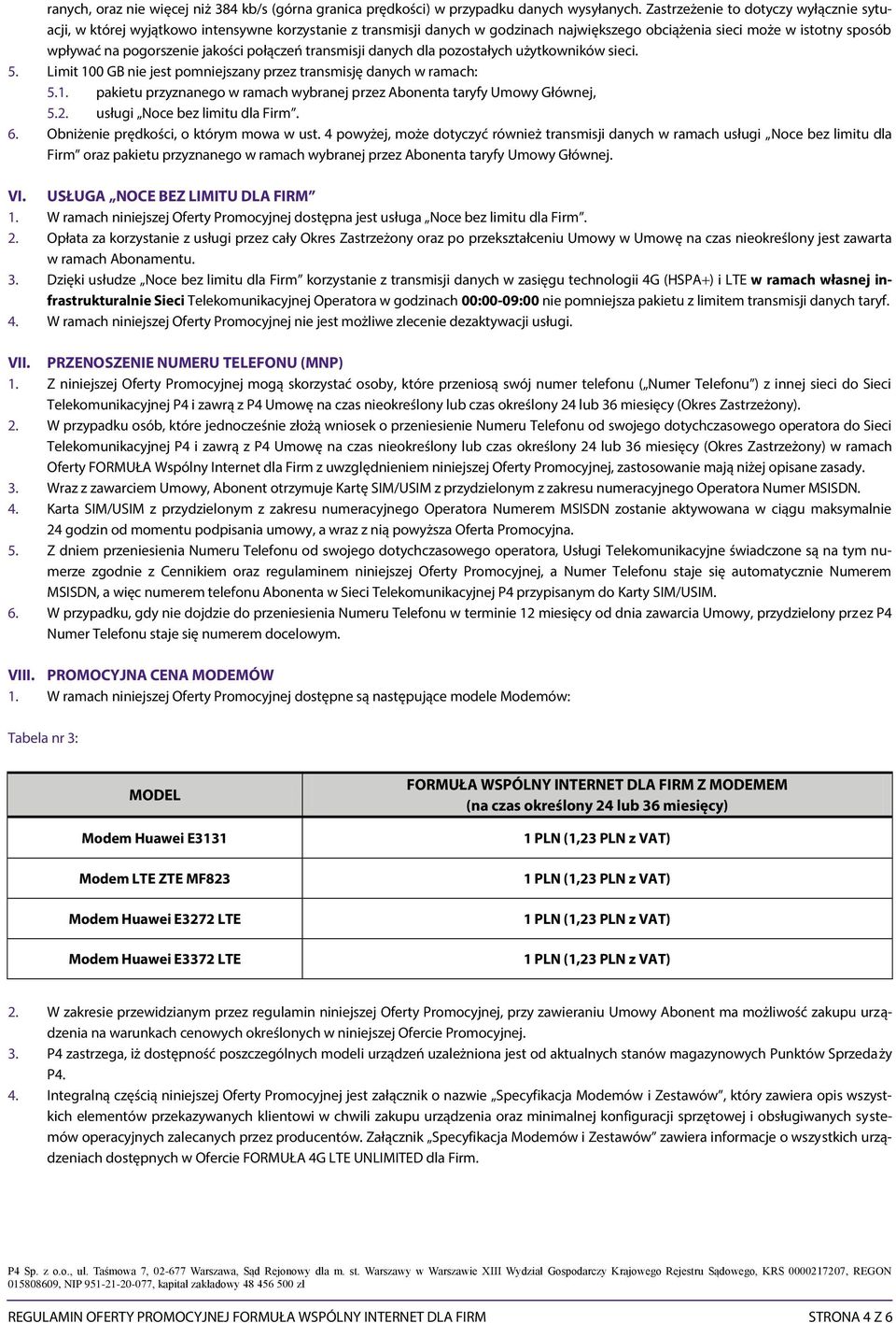 jakości połączeń transmisji danych dla pozostałych użytkowników sieci. 5. Limit 100 GB nie jest pomniejszany przez transmisję danych w ramach: 5.1. pakietu przyznanego w ramach wybranej przez Abonenta taryfy Umowy Głównej, 5.