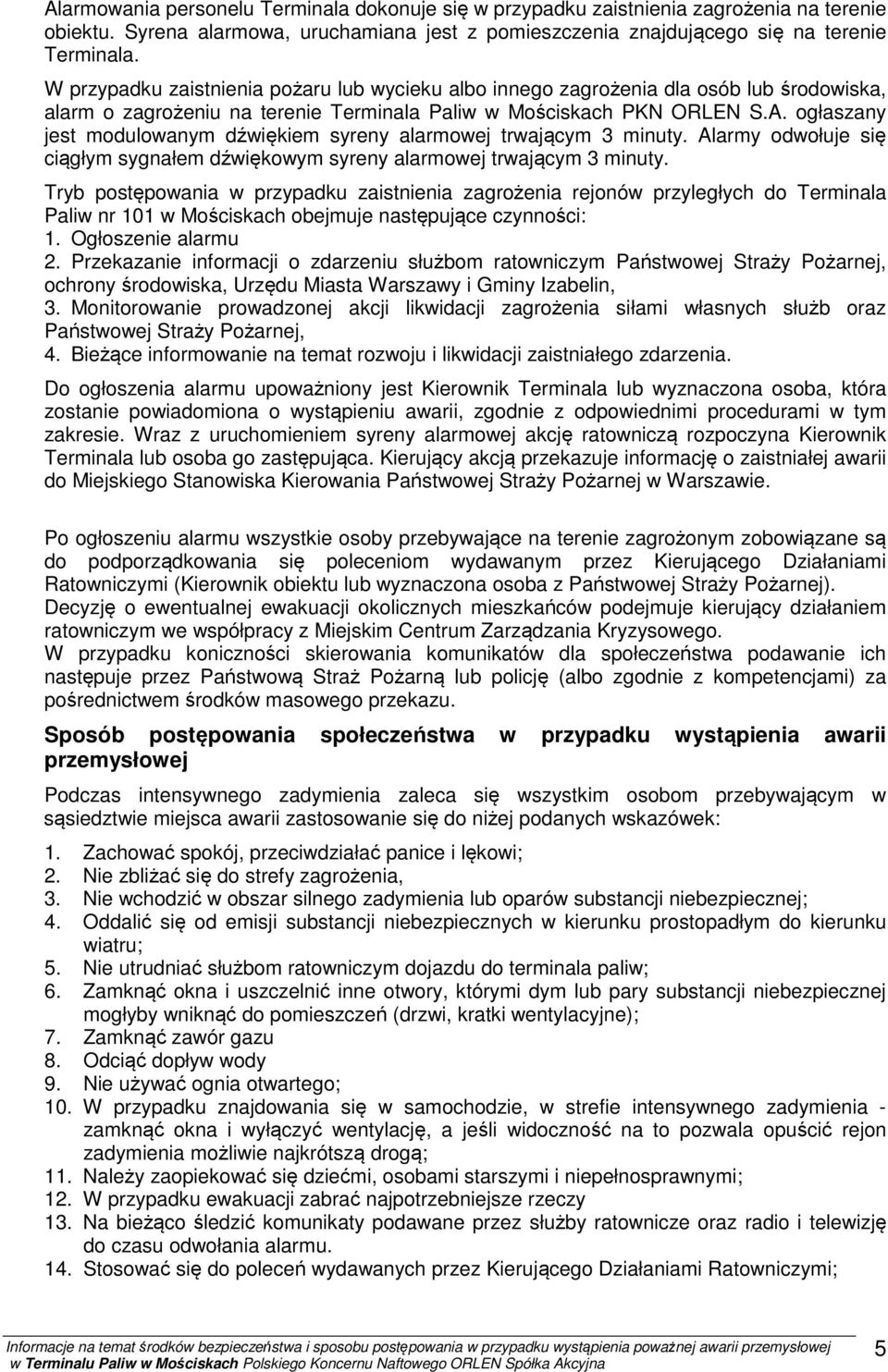 ogłaszany jest modulowanym dźwiękiem syreny alarmowej trwającym 3 minuty. Alarmy odwołuje się ciągłym sygnałem dźwiękowym syreny alarmowej trwającym 3 minuty.